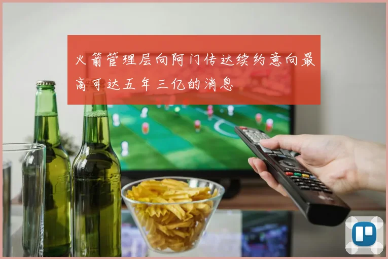 火箭管理层向阿门传达续约意向最高可达五年三亿的消息