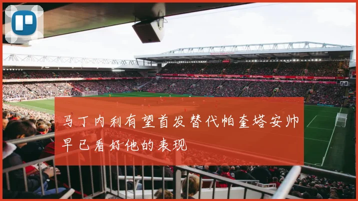 马丁内利有望首发替代帕奎塔安帅早已看好他的表现