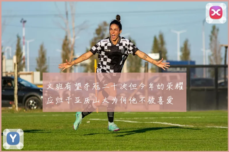 文班有望夺冠二十次但今年的荣耀应归于亚历山大为何他不被喜爱