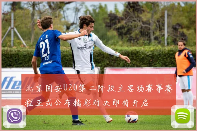 北京国安U20第二阶段主客场赛事赛程正式公布精彩对决即将开启