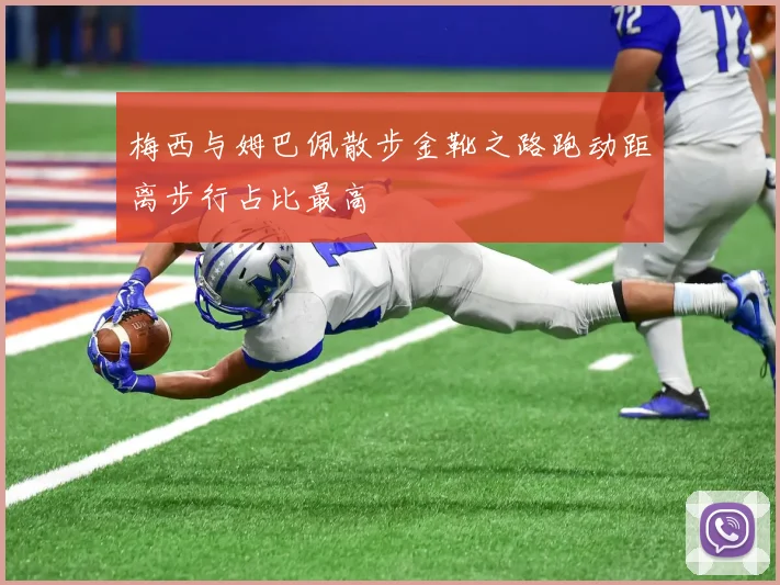 梅西与姆巴佩散步金靴之路跑动距离步行占比最高