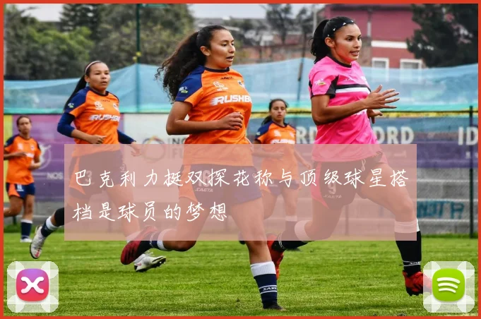 巴克利力挺双探花称与顶级球星搭档是球员的梦想