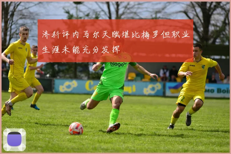 济科评内马尔天赋堪比梅罗但职业生涯未能充分发挥