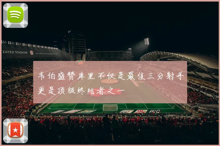 韦伯盛赞库里不仅是最佳三分射手更是顶级终结者之一