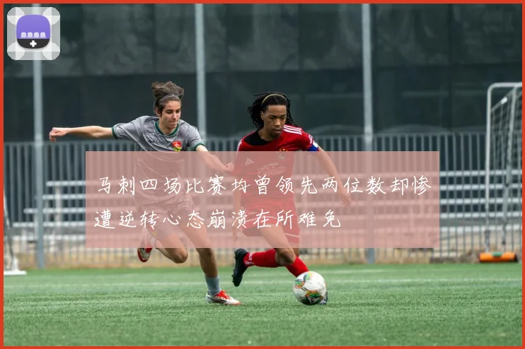 马刺四场比赛均曾领先两位数却惨遭逆转心态崩溃在所难免