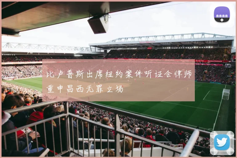 比卢普斯出席纽约案件听证会律师重申昌西无罪立场