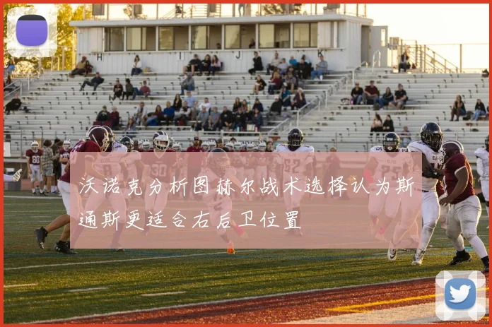 沃诺克分析图赫尔战术选择认为斯通斯更适合右后卫位置