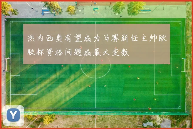 热内西奥有望成为马赛新任主帅欧联杯资格问题成最大变数
