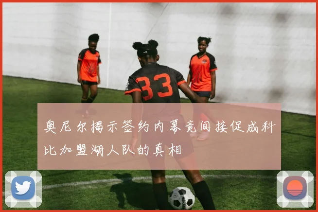 奥尼尔揭示签约内幕竟间接促成科比加盟湖人队的真相