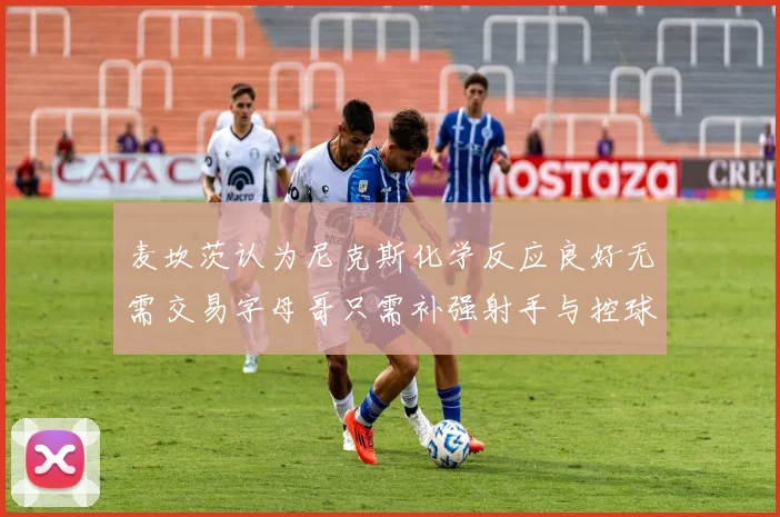 麦坎茨认为尼克斯化学反应良好无需交易字母哥只需补强射手与控球手